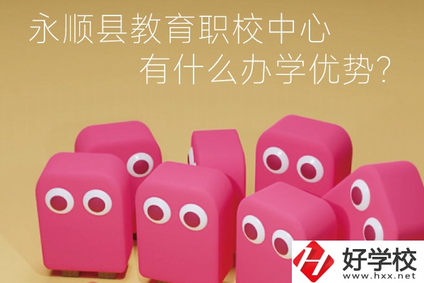 永順縣教育職校中心怎么樣？有什么辦學(xué)優(yōu)勢？