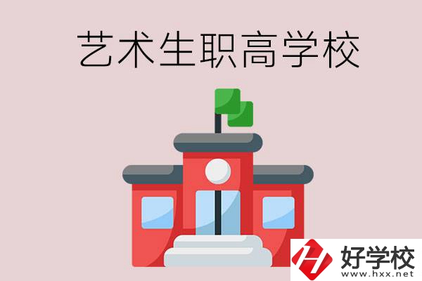 湖南有哪些適合藝術(shù)生的職高學(xué)校？第3所一定要看！
