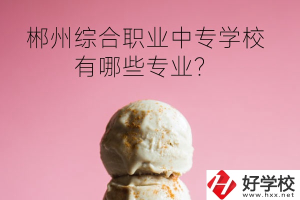 郴州綜合職業(yè)中專學(xué)校好嗎？有哪些專業(yè)？