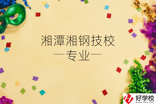 湘潭湘鋼技校怎么樣？有哪些專業(yè)？