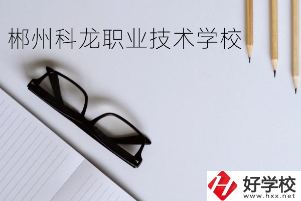 郴州科龍職業(yè)技術(shù)學(xué)校怎么樣？