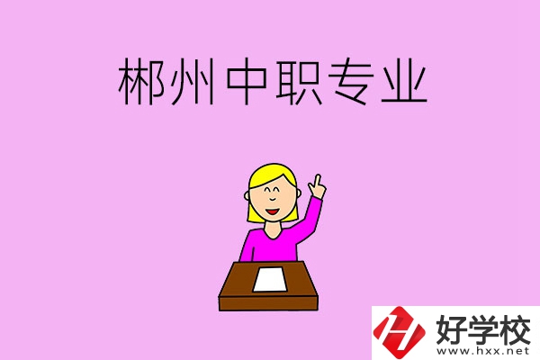 郴州中職院校有哪些專業(yè)可以選擇？