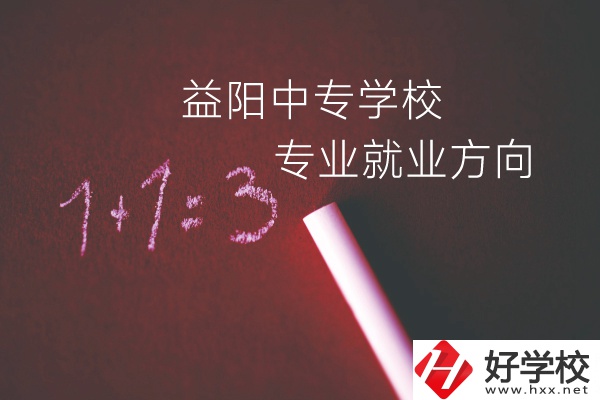 益陽中專學校學什么專業(yè)好？就業(yè)方向是什么？