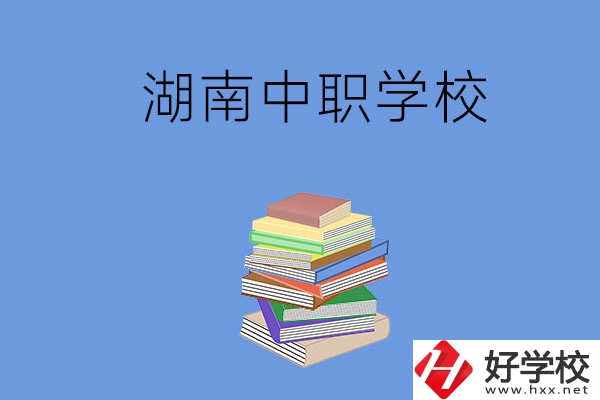 湖南有哪些好就業(yè)的中職學(xué)校？