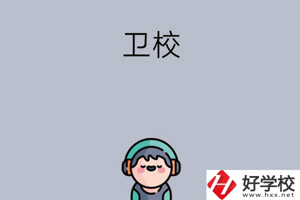 湖南比較知名的衛(wèi)校有哪些？