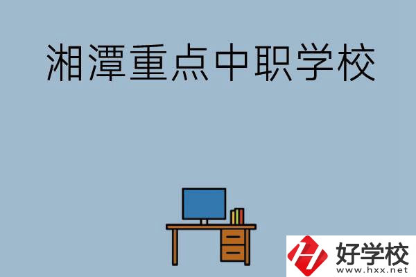 湘潭排名前三的重點(diǎn)中職學(xué)校有哪些？