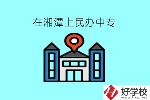 在湘潭，上民辦中專有什么學(xué)校呢?