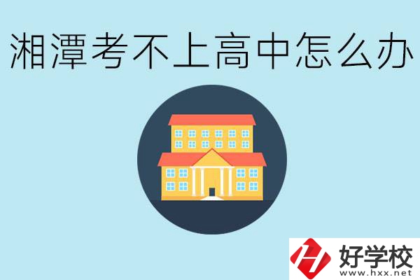 湘潭考不了高中該上哪些學(xué)校？都有哪些專(zhuān)業(yè)？
