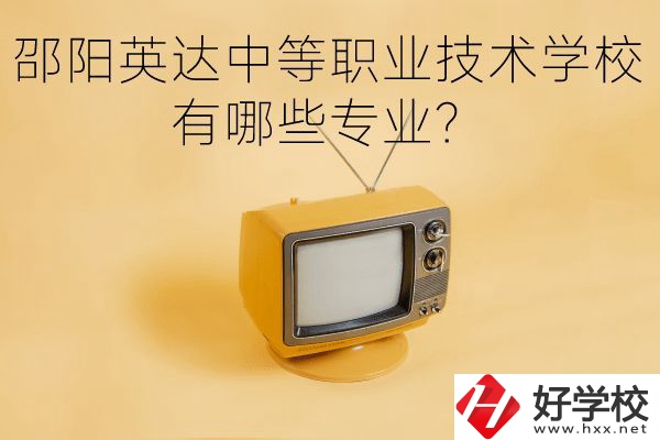 邵陽英達(dá)中等職業(yè)技術(shù)學(xué)校有哪些專業(yè)？