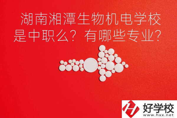 湖南湘潭生物機(jī)電是中職學(xué)校么？有哪些專業(yè)？