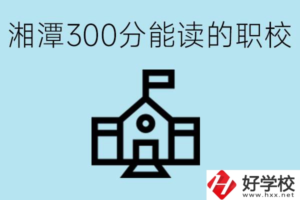 湘潭中考300分能上高中嗎？考不上有什么職校推薦嗎？