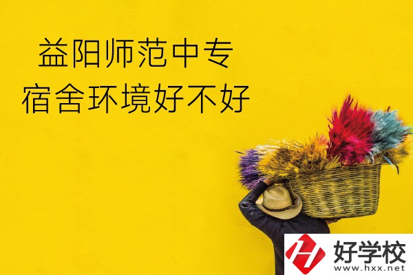 益陽(yáng)師范中專(zhuān)怎么樣？宿舍環(huán)境好不好？