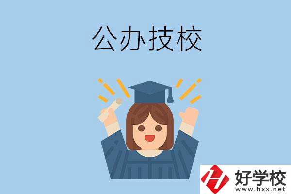 長(zhǎng)沙比較好的公辦技校有哪些？