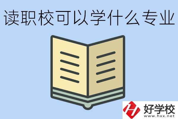 讀職?？梢詫W(xué)什么專業(yè)？懷化有哪些職校開設(shè)這些專業(yè)？