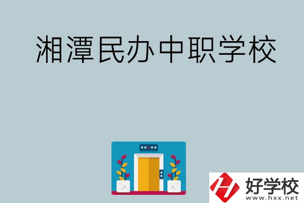 湘潭有哪些好的民辦中職學(xué)校？