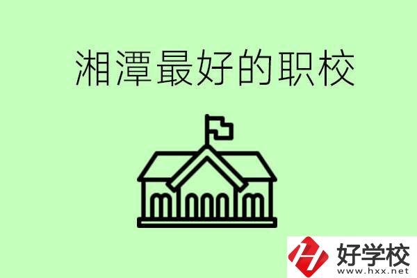 湘潭最好的職校是哪所？可以學(xué)哪些專業(yè)？
