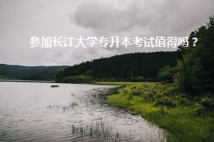 參加長江大學(xué)專升本考試值得嗎？