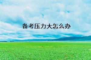 備考壓力大怎么辦