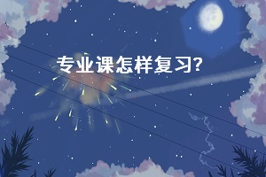 專業(yè)課怎樣復(fù)習(xí)？