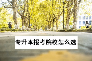 武漢專升本有哪些學(xué)校？怎么選擇適合自己的報考院校？