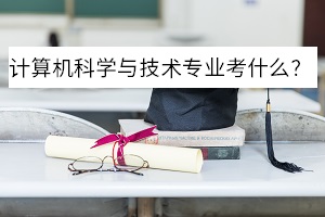 計算機科學與技術(shù)專業(yè)考什么？
