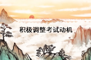 積極調(diào)整考試動(dòng)機(jī)