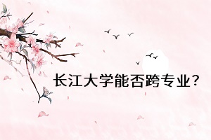 長江大學(xué)能否跨專業(yè)？
