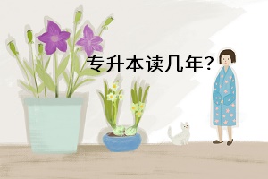 專(zhuān)升本讀幾年？