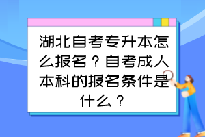 湖北自考專升本怎么報(bào)名？自考成人本科的報(bào)名條件是什么？