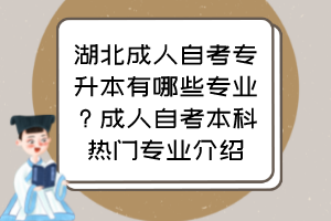 湖北成人自考專升本有哪些專業(yè)？成人自考本科熱門(mén)專業(yè)介紹