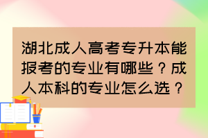 湖北成人高考專升本能報考的專業(yè)有哪些？成人本科的專業(yè)怎么選？