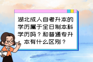 湖北成人自考升本的學(xué)歷屬于全日制本科學(xué)歷嗎？和普通專升本有什么區(qū)別？