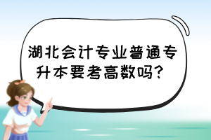 湖北會計專業(yè)普通專升本要考高數(shù)嗎？