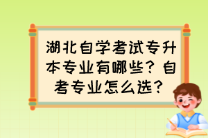 湖北自學(xué)考試專升本專業(yè)有哪些？自考專業(yè)怎么選？