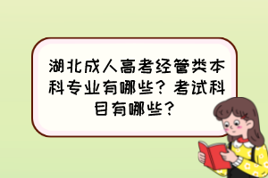 湖北成人高考經(jīng)管類本科專業(yè)有哪些？考試科目有哪些？