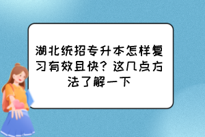 湖北統(tǒng)招專升本怎樣復(fù)習(xí)有效且快？這幾點(diǎn)方法了解一下