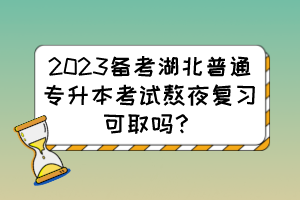 2023備考湖北普通專升本考試熬夜復(fù)習(xí)可取嗎？